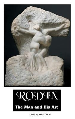 Rodin: THE MAN AND HIS ART: With Leaves From His Notebook by Cladel, Judith