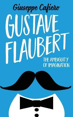 Gustave Flaubert: The Ambiguity of Imagination by Cafiero, Giuseppe