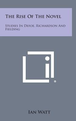 The Rise of the Novel: Studies in Defoe, Richardson and Fielding by Watt, Ian