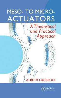 Meso- To Micro- Actuators: A Theoretical and Practical Approach by Borboni, Alberto