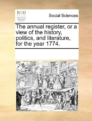 The annual register, or a view of the history, politics, and literature, for the year 1774. by Multiple Contributors