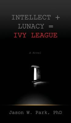 Intellect + Lunacy = Ivy League: Studying Hard & Partying Harder at the World's Foremost University by Park, Jason W.