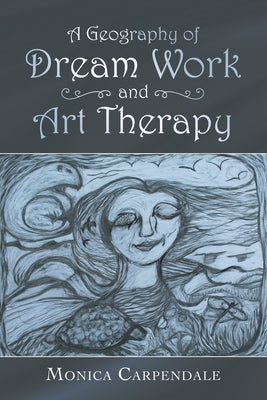 A Geography of Dream Work and Art Therapy by Carpendale, Monica