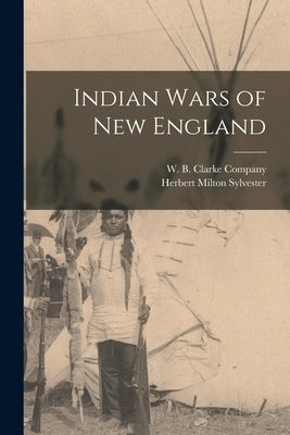Indian Wars of New England by Sylvester, Herbert Milton