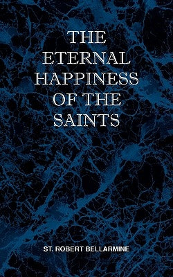 The Eternal Happiness of the Saints by Bellarmine, St Robert