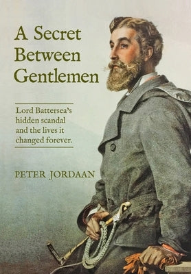 A Secret Between Gentlemen: Lord Battersea's hidden scandal and the lives it changed forever. by Jordaan, Peter