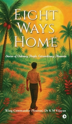 Eight Ways Home: Stories of Ordinary People, Extraordinary Moments by K. M. Vijayan, Wing Commander (Veter