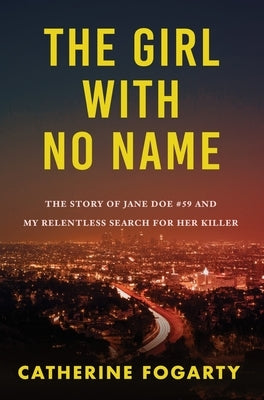 The Girl with No Name: The Story of Jane Doe #59 and My Relentless Search for Her Killer by Fogarty, Catherine
