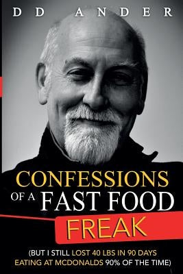 CONFESSIONS of a FAST FOOD FREAK: (But I still lost 40 lbs in 90 days eating at McDonalds 90% of the time) by Ander, DD
