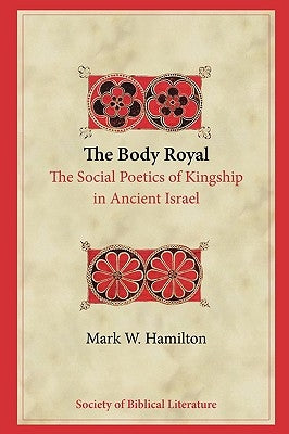 The Body Royal: The Social Poetics of Kingship in Ancient Israel by Hamilton, Mark W.