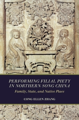 Performing Filial Piety in Northern Song China: Family, State, and Native Place by Zhang, Cong Ellen
