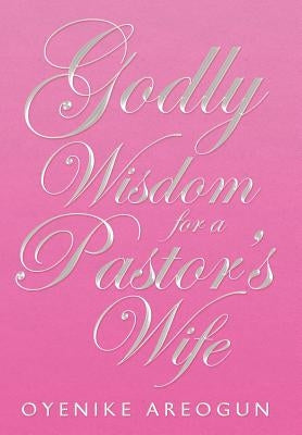 Godly Wisdom for a Pastor's Wife by Areogun, Oyenike
