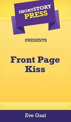 Short Story Press Presents Front Page Kiss by Gaal, Eve