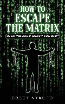 How to Escape the Matrix: Reclaim Your Mind and Awaken to a New Reality by Stroud, Brett