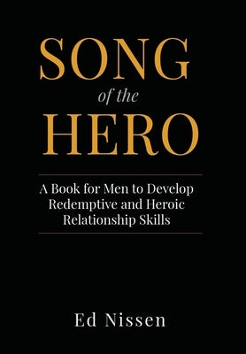 Song of the Hero: A Book for Men to Develop Redemptive and Heroic Relationship Skills by Nissen, Ed