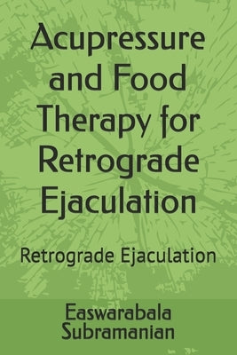 Acupressure and Food Therapy for Retrograde Ejaculation: Retrograde Ejaculation by Subramanian, Easwarabala