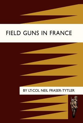 Field Guns in France by Fraser-Tytler, Neil