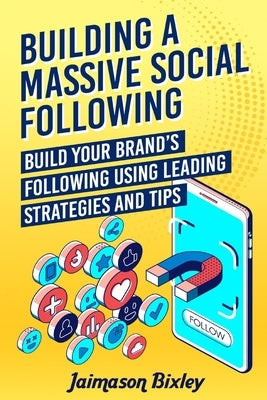 Building a Massive Social Following: Build your Brand's Following using Leading Strategies and Tips by Bixley, Jaimason
