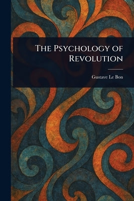 The Psychology of Revolution by Le Bon, Gustave