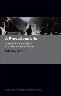 A Precarious Life: Community and Conflict in a Deindustrialized Town by Willis, Roxana