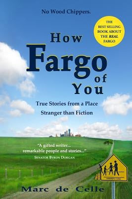 How Fargo of You: True Stories from a Place Stranger than Fiction by De Celle, Marc