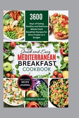 Quick and Easy Mediterranean Breakfast Cookbook: 3600 Days of Eating Healthy and Delicious Whole-Food Breakfast Recipes for Busy People on a Budget (A by R. Wilson, Christie