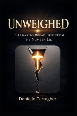 Unweighed: 30 Days to Break Free from the Number Lie by Carragher, Danielle