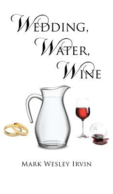 Wedding, Water, Wine by Irvin, Mark Wesley
