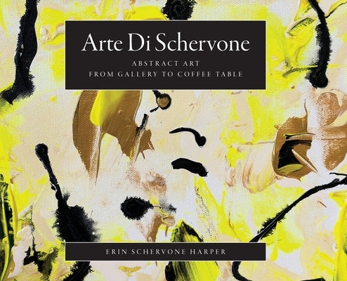Arte Di Schervone: Abstract Art- from Gallery to Coffee Table by Schervone Harper, Erin