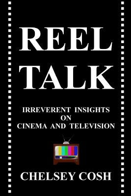 Reel Talk: Irreverent Insights on Cinema and Television by Cosh, Chelsey