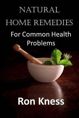 Natural Home Remedies: For Common Health Problems by Kness, Ron