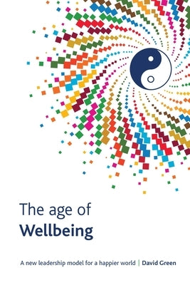 The Age Of Wellbeing: A new leadership model for a happier world by Sale, Joseph