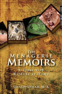 The Menagerie Memoirs: A Tryst with Wildlife at Home by M. K., Shashidhar