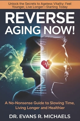 Reverse Aging Now!: A No-Nonsense Guide to Slowing Time, Living Longer and Healthier by Michaels, Evans R.
