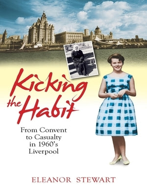 Kicking the Habit: From Convent to Casualty in 1960s Liverpool by Stewart, Eleanor