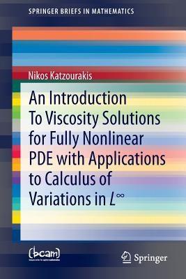 An Introduction to Viscosity Solutions for Fully Nonlinear Pde with Applications to Calculus of Variations in L∞ by Katzourakis, Nikos
