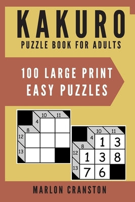 Kakuro Puzzle Book For Adults: 100 Large Print Easy Puzzles for Kakuro Lovers by Cranston, Marlon