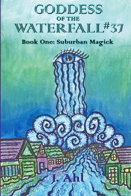 Goddess of the Waterfall #37 Book One: Suburban Magick by Ahl, J.