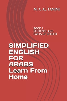 SIMPLIFIED ENGLISH FOR ARABS Learn From Home: Book 1 Sentence and Parts of Speech by Al Tamimi, M. A.
