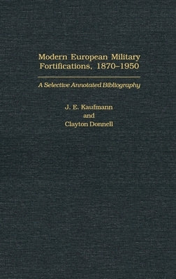 Modern European Military Fortifications, 1870-1950: A Selective Annotated Bibliography by Kaufmann, J. E.