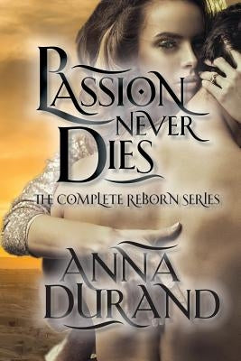 Passion Never Dies: The Complete Reborn Series by Durand, Anna