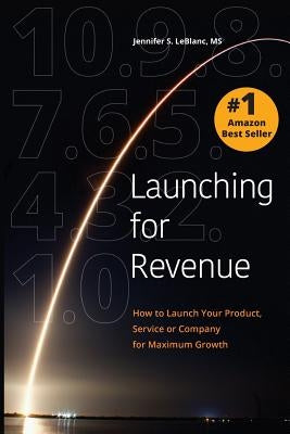 Launching for Revenue: How to Launch Your Product, Service or Company for Maximum Growth by LeBlanc, Jennifer S.