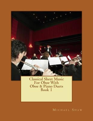 Classical Sheet Music For Oboe With Oboe & Piano Duets Book 1: Ten Easy Classical Sheet Music Pieces For Solo Oboe & Oboe/Piano Duets by Shaw, Michael
