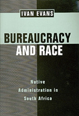 Bureaucracy and Race: Naive Administration in South Africa by Evans, Ivan
