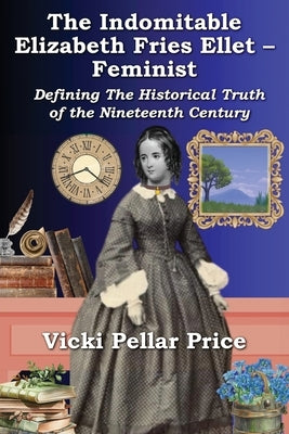 The Indomitable Elizabeth Fries Ellet- Feminist by Pellar Price, Vicki