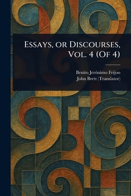 Essays, or Discourses, Vol. 4 (Of 4) by Feijoo, Benito Jerónimo