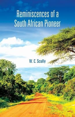 Reminiscences of a South African Pioneer by Scully, W. C.