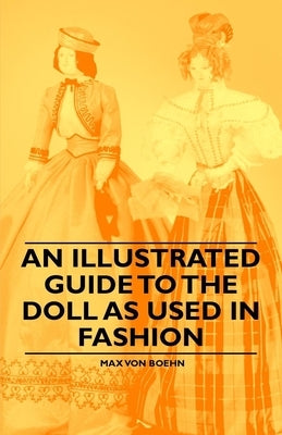 An Illustrated Guide to the Doll as Used in Fashion by Boehn, Max Von