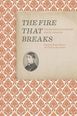 The Fire That Breaks: Gerard Manley Hopkins's Poetic Legacies by Westover, Daniel