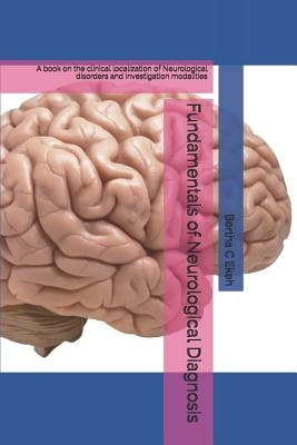 Fundamentals of Neurological Diagnosis: A book on the clinical localization of Neurological disorders and investigation modalities by Ekeh, Bertha Chioma